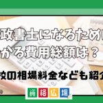 行政書士になるためにかかる費用総額は？学校の相場料金などもご紹介！