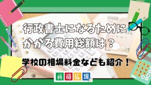 行政書士になるためにかかる費用総額は?学校の相場料金などもご紹介!
