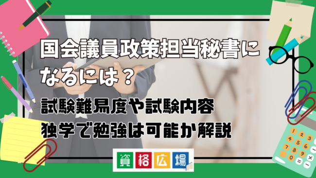 国会議員政策担当秘書になるには?試験難易度や試験内容・独学で勉強は可能かについて解説