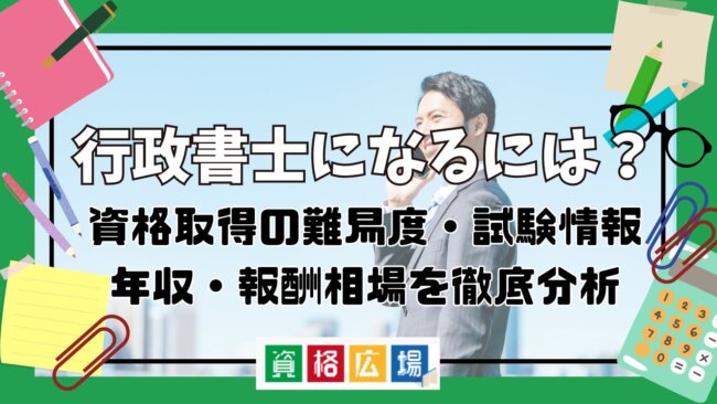 行政書士になるには？資格取得の難易度・試験情報・年収・報酬相場を徹底分析