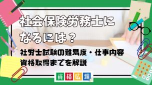 社会保険労務士になるには?社労士試験の難易度・仕事内容・資格取得までのステップを解説