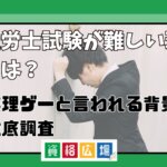社労士試験が難しい理由は?無理ゲーと言われる背景を徹底調査