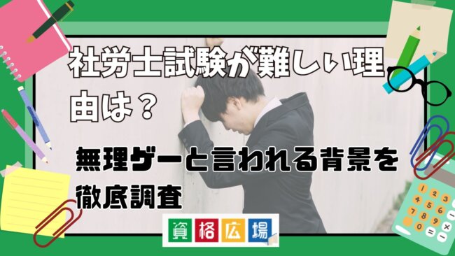 社労士試験が難しい理由は？無理ゲーと言われる背景を徹底調査