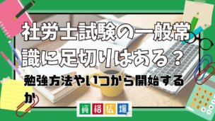 社労士試験の一般常識に足切りはある?勉強方法やいつから開始するか