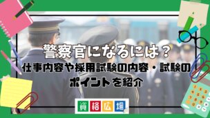 警察官になるには?仕事内容や採用試験の内容・試験のポイントを紹介