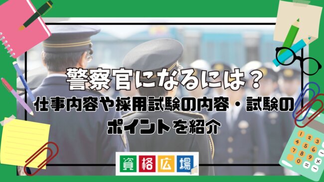 警察官になるには？仕事内容や採用試験の内容・試験のポイントを紹介