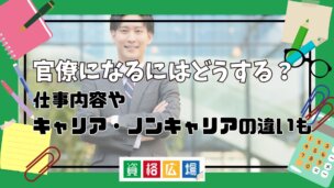 官僚になるにはどうする?仕事内容やキャリア・ノンキャリアの違いも