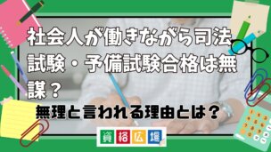 社会人が働きながら司法試験・予備試験合格は無謀?無理ゲー?無理と言われる理由とは?