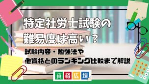 特定社労士試験の難易度は高い?他資格とのランキング比較や合格率・偏差値・勉強時間の目安について解説