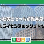 宅建と社労士どっちが難易度高い？ダブルライセンスのメリットも紹介