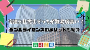 宅建と社労士どっちが難易度高い?ダブルライセンスのメリットも紹介
