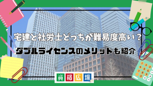 宅建と社労士どっちが難易度高い?ダブルライセンスのメリットも紹介