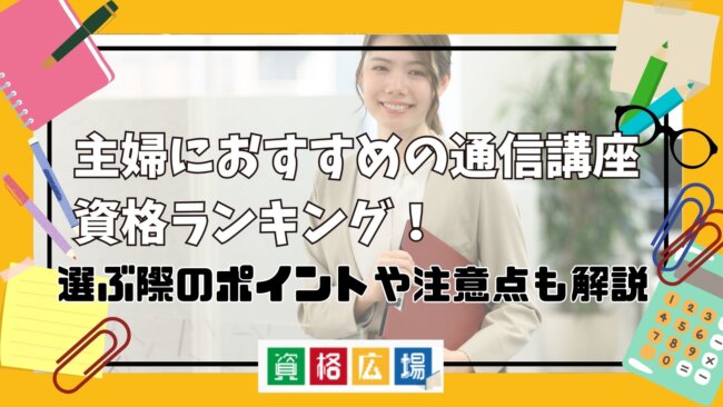主婦におすすめの通信講座・資格ランキング!選ぶポイントや注意点も解説