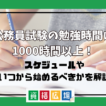 公務員試験の勉強時間は1000時間以上!スケジュールやいつから始めるべきかを解説