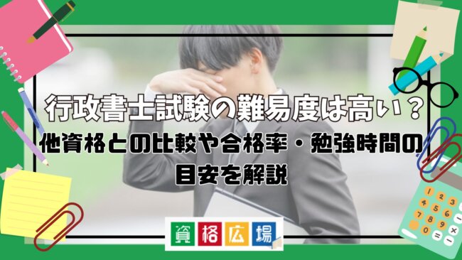 行政書士試験の難易度は高い？他資格との比較や合格率・勉強時間の目安を解説