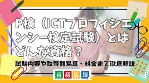 P検(ICTプロフィシエンシー検定試験)とはどんな資格?試験内容や取得難易度・料金まで徹底解説