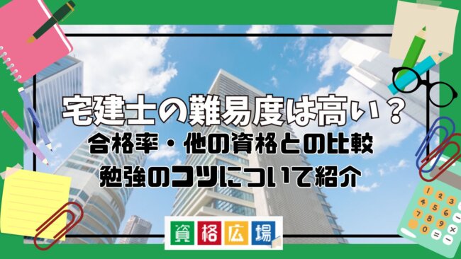 宅建士の難易度は?合格率・他の資格との比較・勉強のコツについて紹介