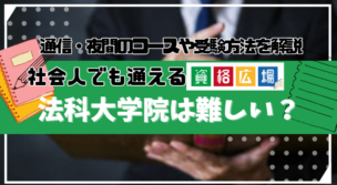 社会人のロースクール(法科大学院)受験は難しい?働きながら通える通信・夜間のコースや受験方法を解説