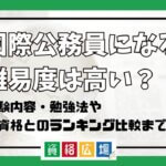 国際公務員になる難易度は高い?他資格とのランキング比較や合格率・偏差値・勉強時間の目安について解説