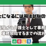 弁護士になるには司法試験の合格が必要！大学受験から弁護士として事務所採用・業務開始するまでの流れ
