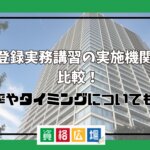 宅建登録実務講習の実施機関6選を比較！合格率やタイミングについても解説