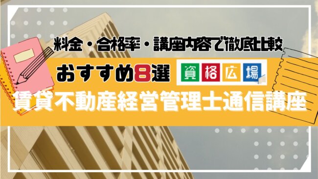 賃貸不動産経営管理士おすすめ通信講座8選!料金や合格率・講座内容を徹底比較