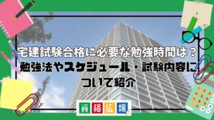 宅建試験合格に必要な勉強時間は?勉強法やスケジュール・試験内容について紹介