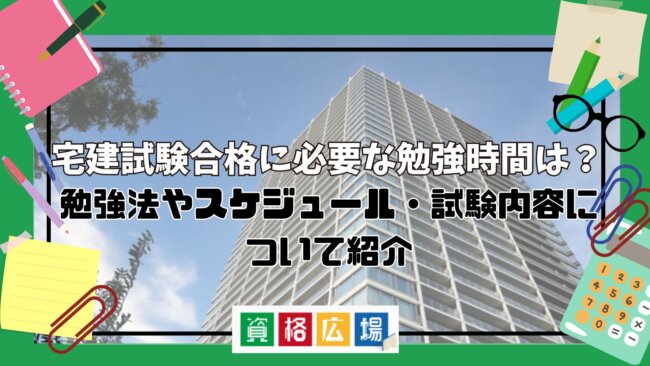 宅建試験合格に必要な勉強時間は?勉強法やスケジュール・試験内容について紹介
