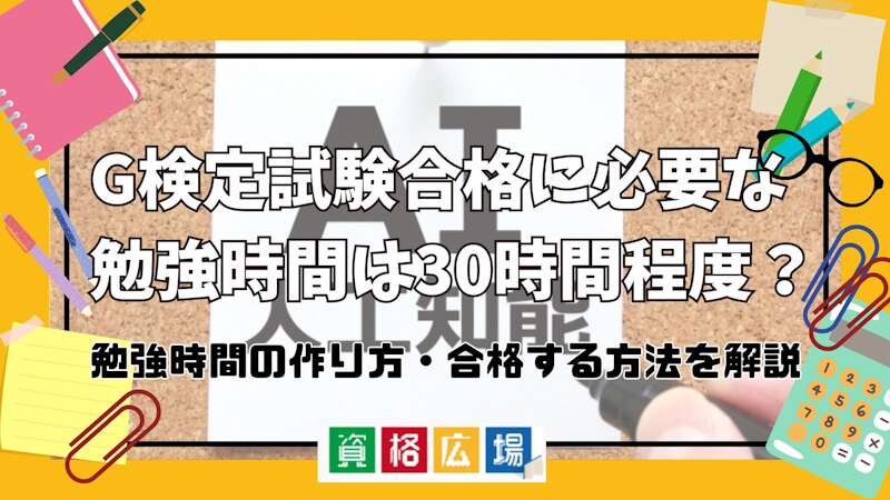 G検定試験合格に必要な勉強時間は30時間程度?勉強時間の作り方・合格する方法を解説