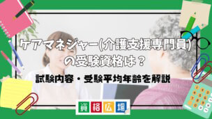 ケアマネジャー(介護支援専門員)に受験資格はある?資格取得の方法から流れまで徹底解説