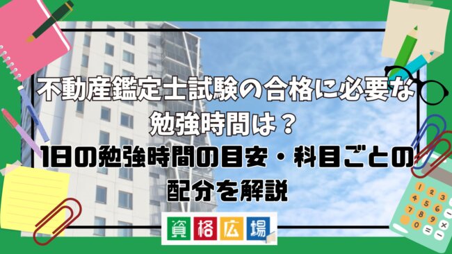 不動産鑑定士試験の合格に必要な勉強時間は?1日の勉強時間の目安・科目ごとの配分を解説