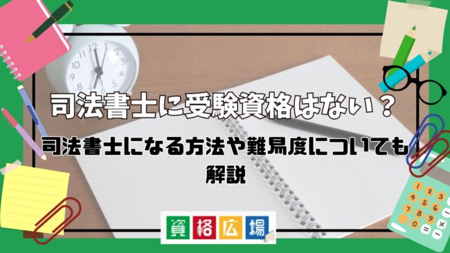 司法書士に受験資格はない?司法書士になる方法や難易度についても解説