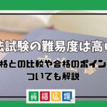 司法試験の難易度は高い？他資格との比較や合格のポイントについても解説