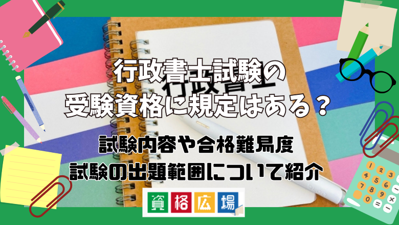 行政書士試験の受験資格に規定はある？試験内容や合格難易度・試験の出題範囲について紹介