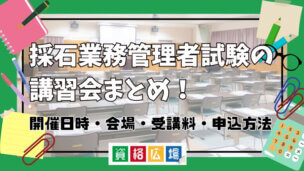 採石業務管理者試験の講習会まとめ!開催日時・会場・受講料・申込方法