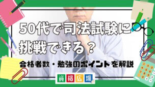 50代で司法試験に挑戦できる?合格率・勉強のポイントを解説