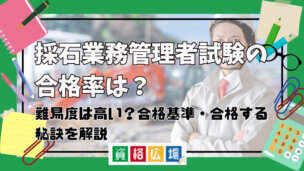 採石業務管理者試験の合格率は?難易度は高い?合格基準・合格する秘訣を解説