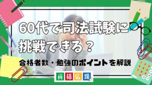 60代で司法試験に挑戦できる?合格率・勉強のポイントを解説