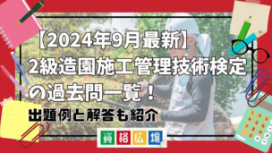 【2025年1月最新】2級造園施工管理技術検定の過去問一覧！出題例と解答も紹介