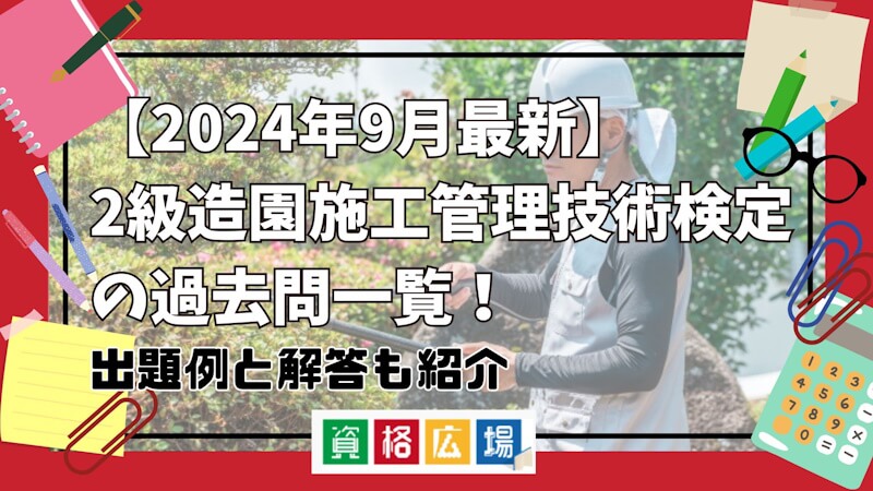 【2025年1月最新】2級造園施工管理技術検定の過去問一覧!出題例と解答も紹介
