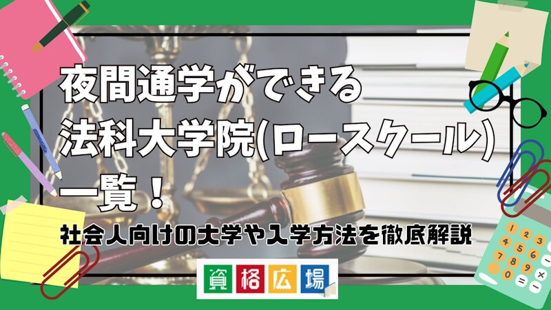夜間通学ができる法科大学院(ロースクール)一覧!社会人向けの大学や入学方法を徹底解説