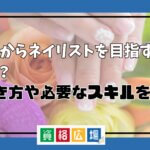 40代からネイリストを目指す人は多い?働き方や成功するポイントを紹介