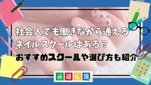 社会人でも働きながら通えるネイルスクールはある?おすすめスクールや選び方も紹介
