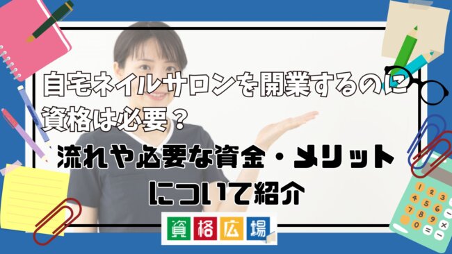 自宅ネイルサロンを開業するのに資格は必要?流れや必要な資金・メリットについて紹介