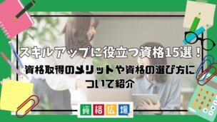スキルアップに役立つ資格15選!資格取得のメリットや資格の選び方について紹介
