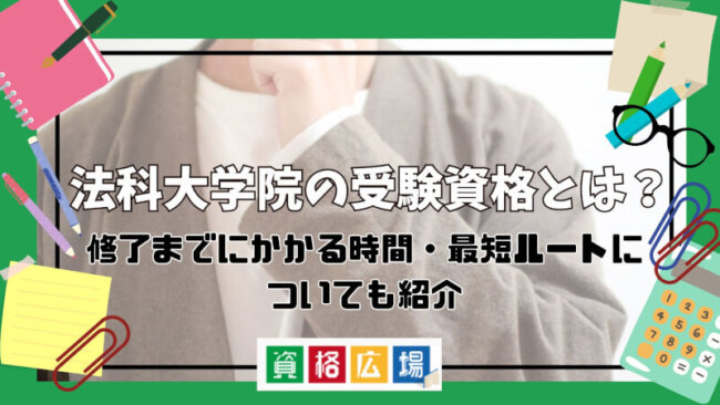 法科大学院の受験資格とは？修了までにかかる時間・最短ルートについても紹介