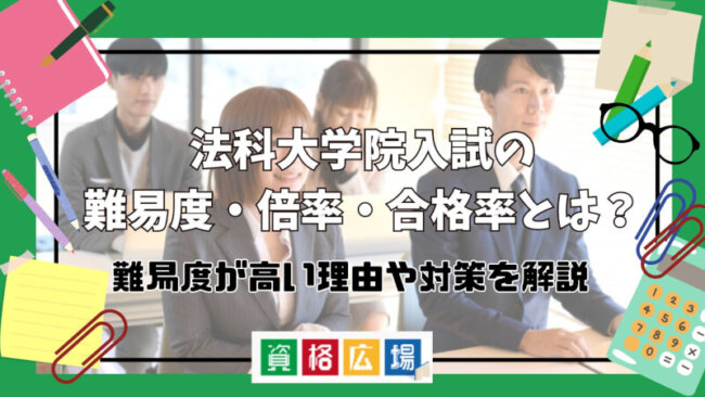 法科大学院（ロースクール）入試の難易度・倍率・合格率とは？難易度が高い理由や対策を解説
